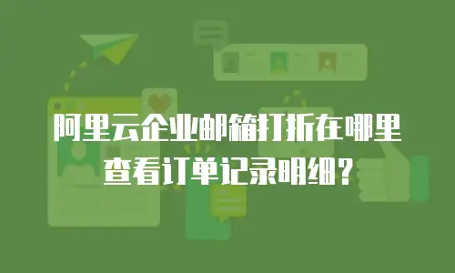 阿里云企业邮箱打折在哪里查看订单记录明细？