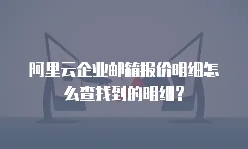 阿里云企业邮箱报价明细怎么查找到的明细?