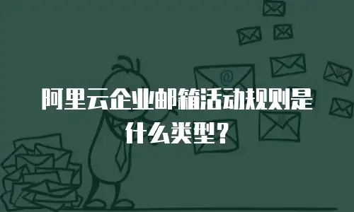 阿里云企业邮箱活动规则是什么类型?