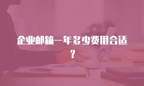 企业邮箱一年多少费用合适？