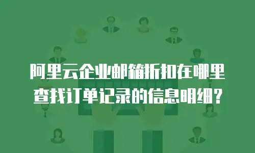 阿里云企业邮箱折扣在哪里查找订单记录的信息明细?