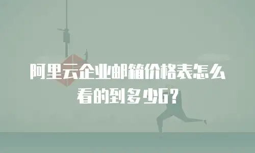 阿里云企业邮箱价格表怎么看的到多少G？