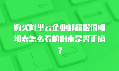 购买阿里云企业邮箱报价明细表怎么看的出来是否正确？