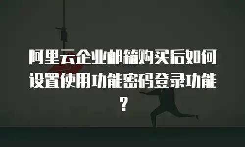 阿里云企业邮箱购买后如何设置使用功能密码登录功能？