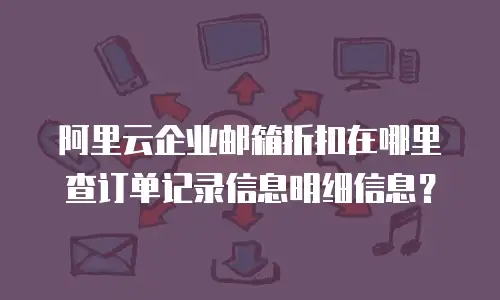 阿里云企业邮箱折扣在哪里查订单记录信息明细信息?