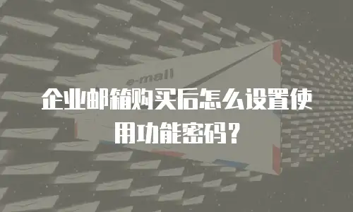 企业邮箱购买后怎么设置使用功能密码？