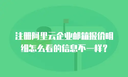 注册阿里云企业邮箱报价明细怎么看的信息不一样？