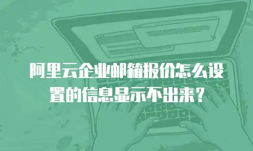 阿里云企业邮箱报价怎么设置的信息显示不出来？