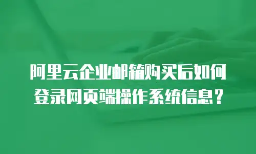 阿里云企业邮箱购买后如何登录网页端操作系统信息?