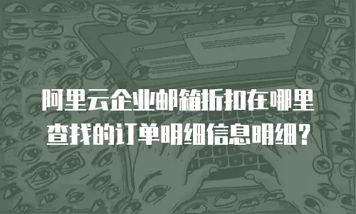 阿里云企业邮箱折扣在哪里查找的订单明细信息明细？
