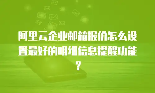 阿里云企业邮箱报价怎么设置最好的明细信息提醒功能?