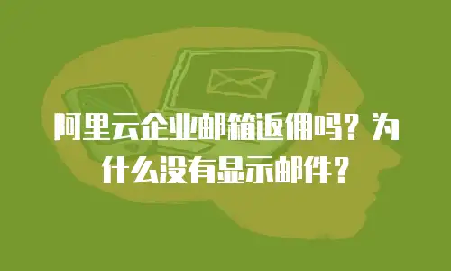 阿里云企业邮箱返佣吗？为什么没有显示邮件？