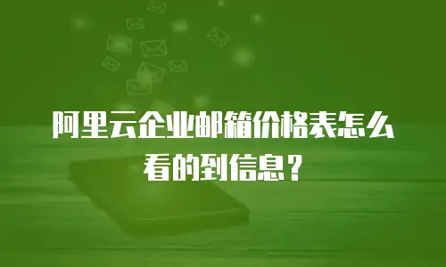 阿里云企业邮箱价格表怎么看的到信息?
