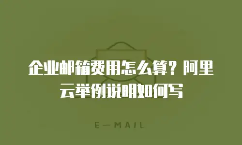 企业邮箱费用怎么算？阿里云举例说明如何写