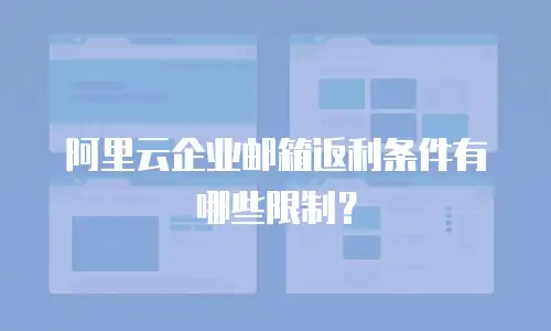 阿里云企业邮箱返利条件有哪些限制？