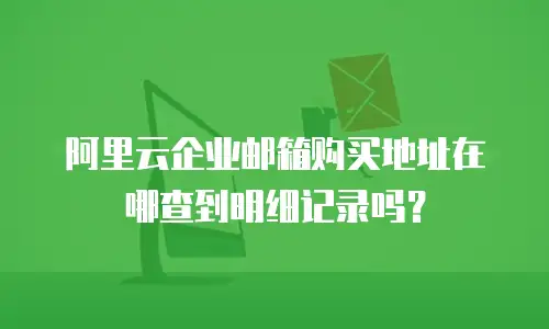 阿里云企业邮箱购买地址在哪查到明细记录吗？