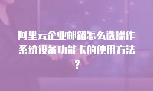 阿里云企业邮箱怎么选操作系统设备功能卡的使用方法?