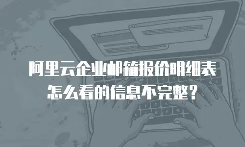 阿里云企业邮箱报价明细表怎么看的信息不完整？