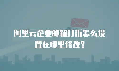 阿里云企业邮箱打折怎么设置在哪里修改？