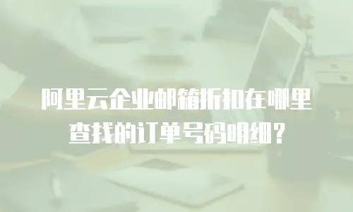 阿里云企业邮箱折扣在哪里查找的订单号码明细?