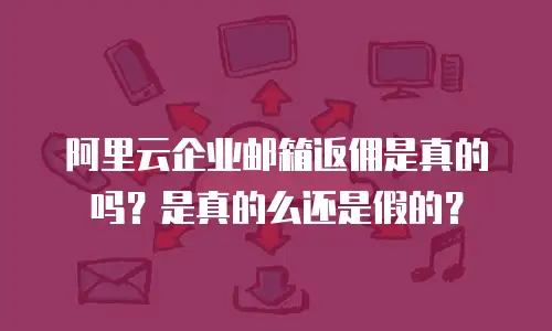 阿里云企业邮箱返佣是真的吗？是真的么还是假的？