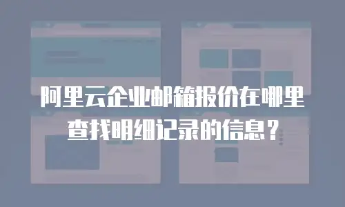 阿里云企业邮箱报价在哪里查找明细记录的信息？
