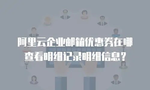 阿里云企业邮箱优惠券在哪查看明细记录明细信息?