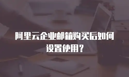 阿里云企业邮箱购买后如何设置使用？