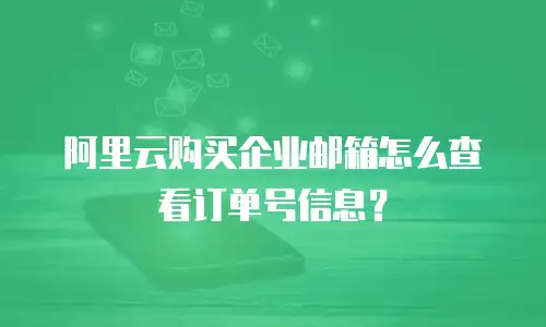 阿里云购买企业邮箱怎么查看订单号信息？