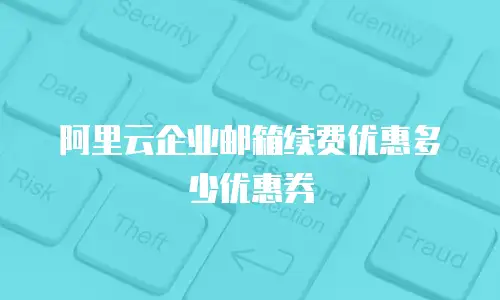 阿里云企业邮箱续费优惠多少优惠券