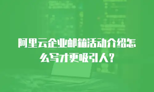 阿里云企业邮箱活动介绍怎么写才更吸引人?