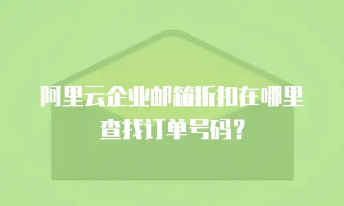 阿里云企业邮箱折扣在哪里查找订单号码?
