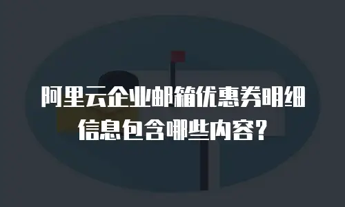 阿里云企业邮箱优惠券明细信息包含哪些内容？