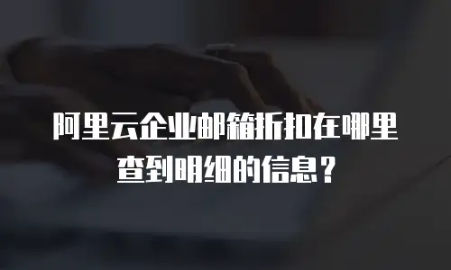 阿里云企业邮箱折扣在哪里查到明细的信息？