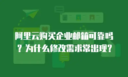 阿里云购买企业邮箱可靠吗?为什么修改需求常出现?