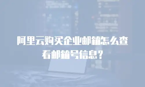阿里云购买企业邮箱怎么查看邮箱号信息?