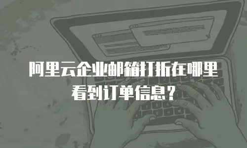 阿里云企业邮箱打折在哪里看到订单信息?