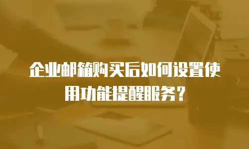 企业邮箱购买后如何设置使用功能提醒服务？