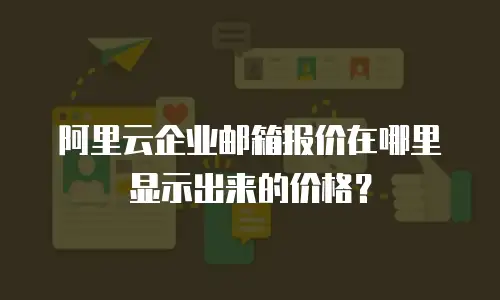 阿里云企业邮箱报价在哪里显示出来的价格?