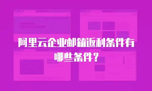 阿里云企业邮箱返利条件有哪些条件？