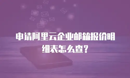 申请阿里云企业邮箱报价明细表怎么查？