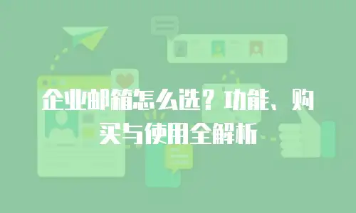 企业邮箱怎么选？功能、购买与使用全解析