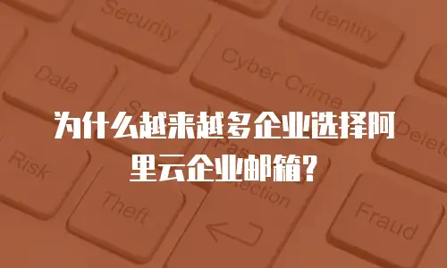 为什么越来越多企业选择阿里云企业邮箱？