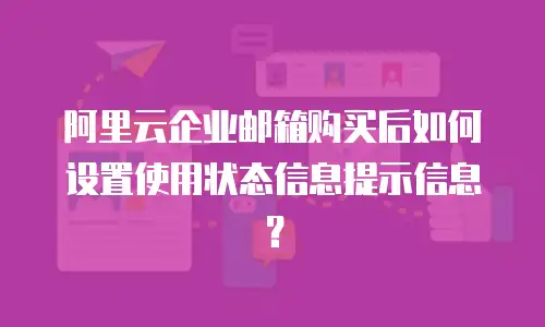 阿里云企业邮箱购买后如何设置使用状态信息提示信息?