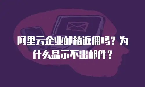 阿里云企业邮箱返佣吗？为什么显示不出邮件？