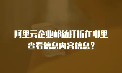 阿里云企业邮箱打折在哪里查看信息内容信息？