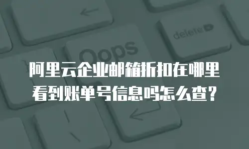 阿里云企业邮箱折扣在哪里看到账单号信息吗怎么查？