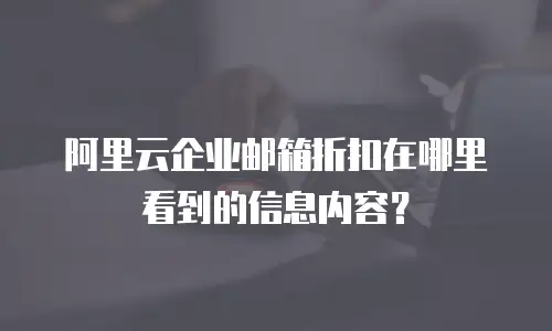 阿里云企业邮箱折扣在哪里看到的信息内容？