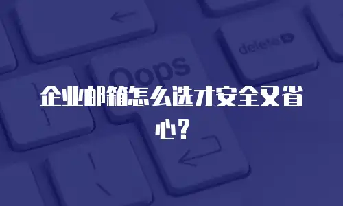 企业邮箱怎么选才安全又省心？