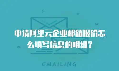 申请阿里云企业邮箱报价怎么填写信息的明细？
